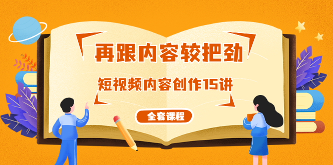 再跟内容较把劲：短视频内容创作15讲 破解内容的秘密（全套课程）