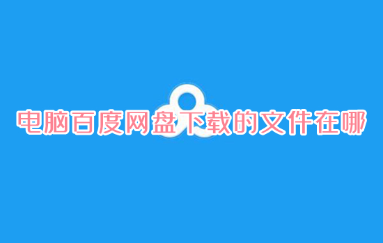 电脑百度网盘下载的文件在哪 电脑百度网盘下载的文件位置介绍-1