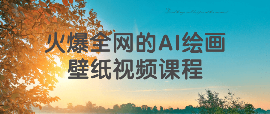 火爆全网的AI绘画壁纸视频课程-1