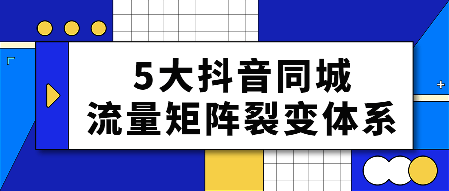 5大抖音同城流量矩阵裂变体系-1
