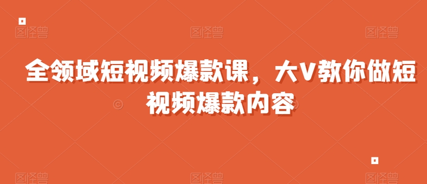 全领域短视频爆款课全网两千万粉丝大V教