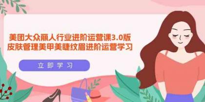 美团大众丽人行业进阶运营课3.0版,皮肤管理美甲美睫纹眉进阶运营学习-免费资源网-第16张图片 美团大众丽人行业进阶运营课3.0版,皮肤管理美甲美睫纹眉进阶运营学习-免费资源网-第16张图片