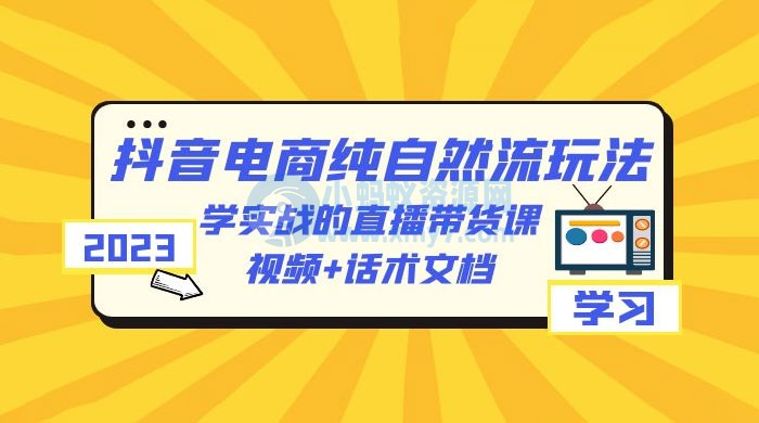 2023 抖音电商 · 纯自然流玩法：学实战的直播带货课，视频 + 话术文档