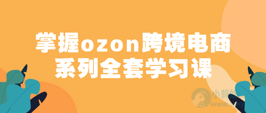 掌握ozon跨境电商系列全套学习课