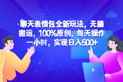 聊天表情包全新玩法:无脑搬运,100% 原创,每天操作一小时,实现日入过百