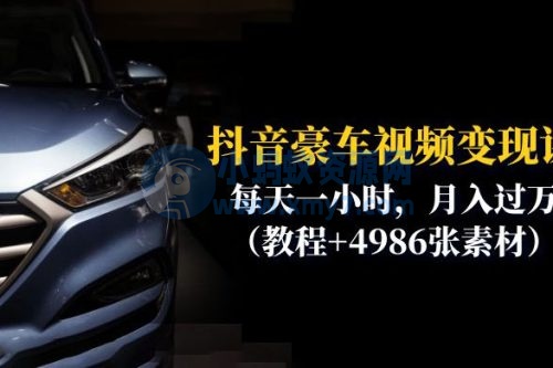 抖音豪车视频变现分享课：每天一小时，月入过万 附4986张素材
