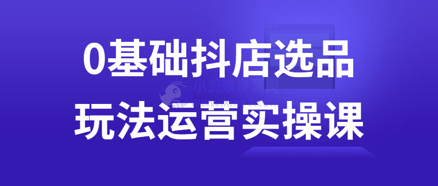 0基础抖店选品玩法运营实操课