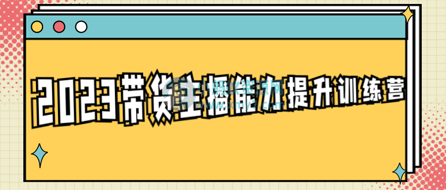 2023带货主播能力提升训练营