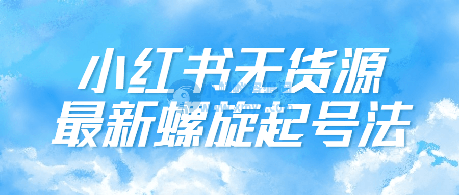 小红书无货源最新螺旋起号法